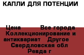 КАПЛИ ДЛЯ ПОТЕНЦИИ  › Цена ­ 990 - Все города Коллекционирование и антиквариат » Другое   . Свердловская обл.,Ревда г.